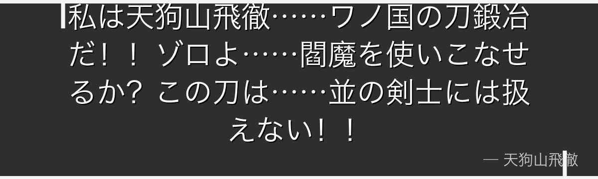 私は天狗山飛徹……ワノ国の刀鍛冶だ！！ゾロよ……閻魔を使いこなせるか？この刀は……並の剣士には扱えない！！