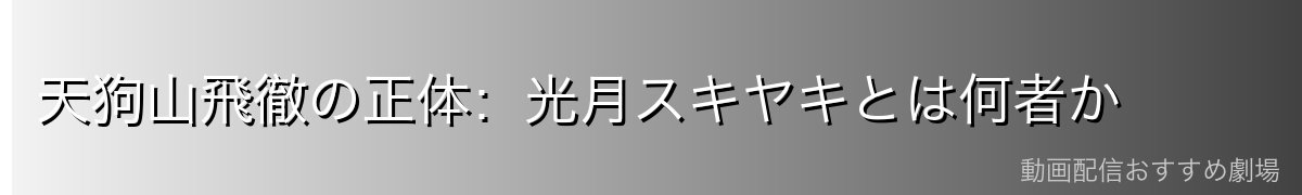 天狗山飛徹の正体：光月スキヤキとは何者か