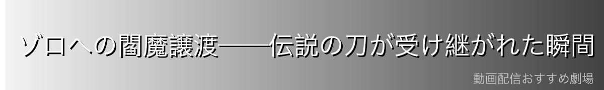 ゾロへの閻魔譲渡——伝説の刀が受け継がれた瞬間