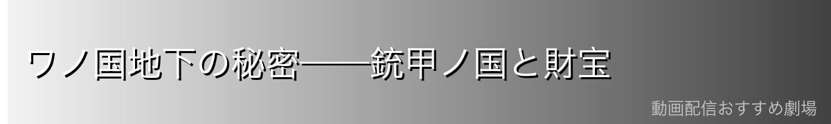 ワノ国地下の秘密——銃甲ノ国と財宝