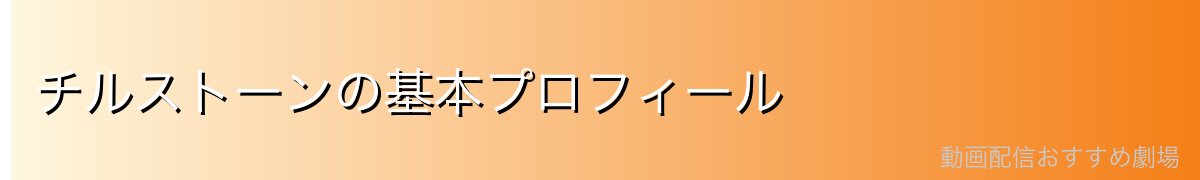 チルストーンの基本プロフィール