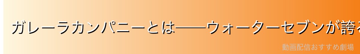 ガレーラカンパニーとは——ウォーターセブンが誇る船大工集団