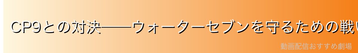 CP9との対決——ウォーターセブンを守るための戦い