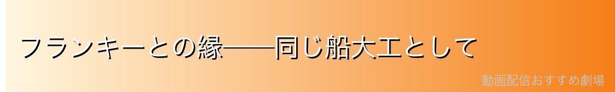 フランキーとの縁——同じ船大工として