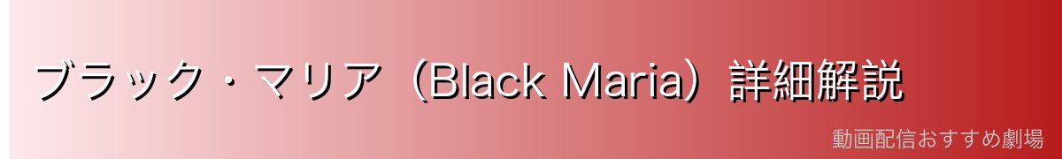 ブラック・マリア（Black Maria）詳細解説