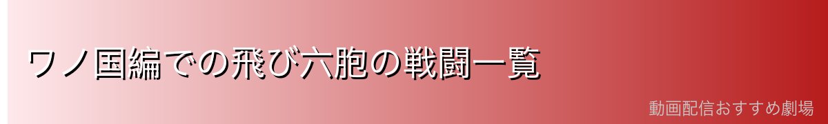 ワノ国編での飛び六胞の戦闘一覧