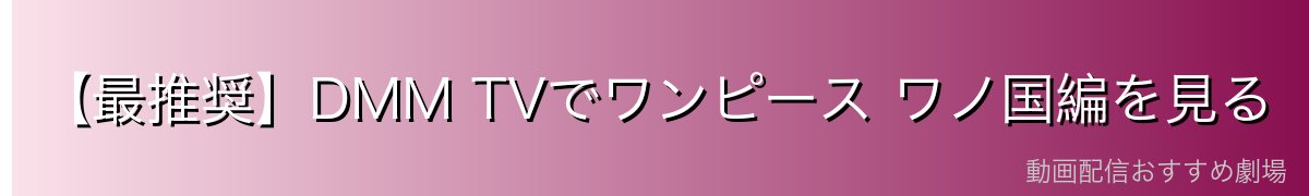 【最推奨】DMM TVでワンピース ワノ国編を見る