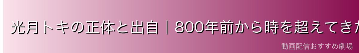 光月トキの正体と出自｜800年前から時を超えてきた女性