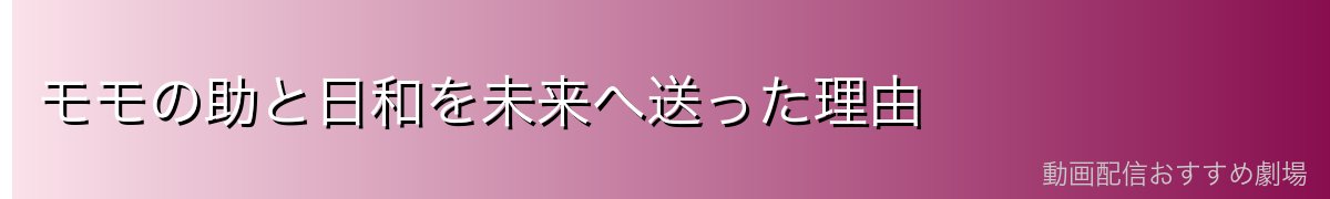 モモの助と日和を未来へ送った理由