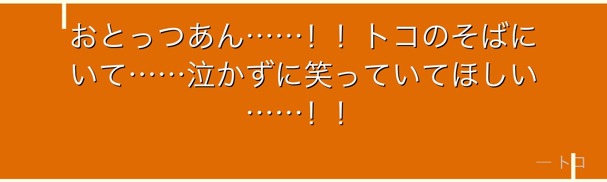 おとっつあん……!!トコのそばにいて……泣かずに笑っていてほしい……!!