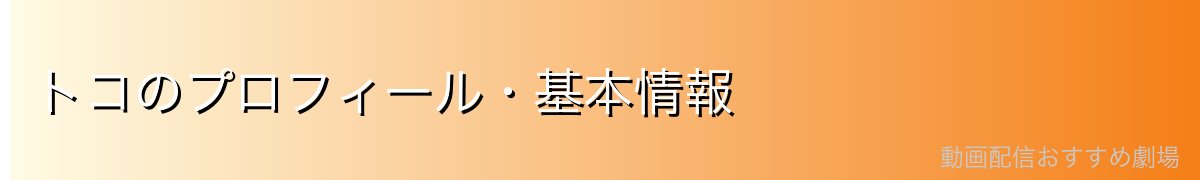 トコのプロフィール・基本情報