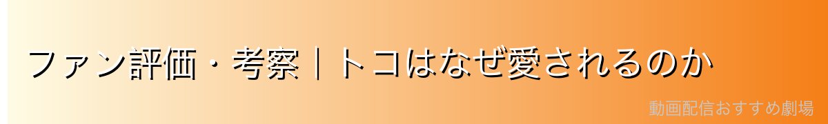 ファン評価・考察|トコはなぜ愛されるのか