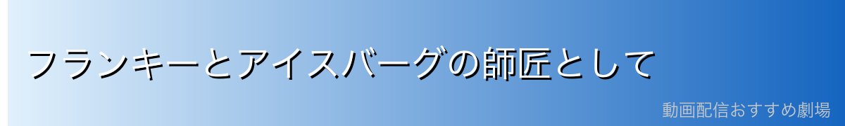 フランキーとアイスバーグの師匠として