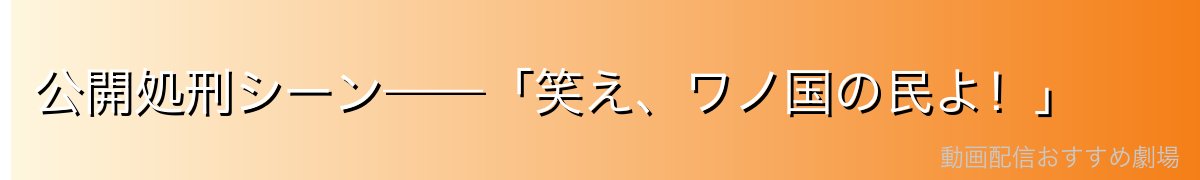 公開処刑シーン——「笑え、ワノ国の民よ!」