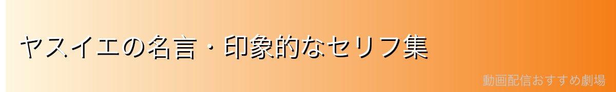 ヤスイエの名言・印象的なセリフ集