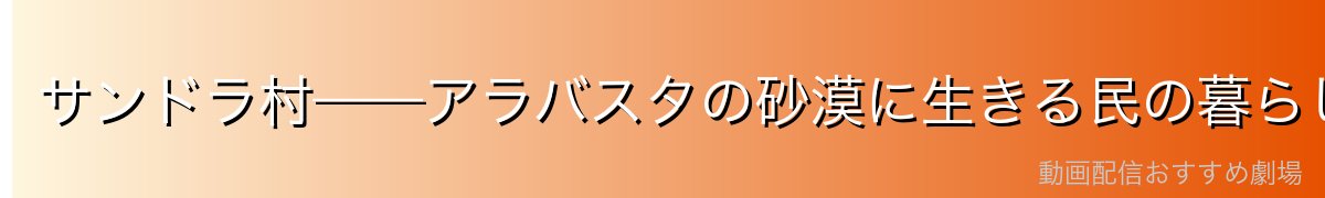 サンドラ村——アラバスタの砂漠に生きる民の暮らし
