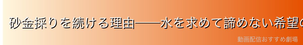 砂金採りを続ける理由——水を求めて諦めない希望の男