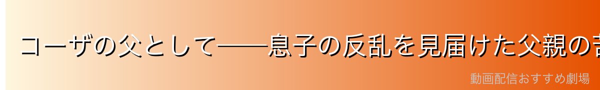 コーザの父として——息子の反乱を見届けた父親の苦悩