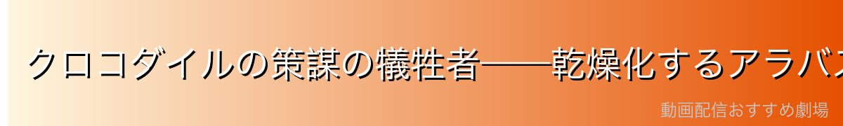 クロコダイルの策謀の犠牲者——乾燥化するアラバスタで生き残った