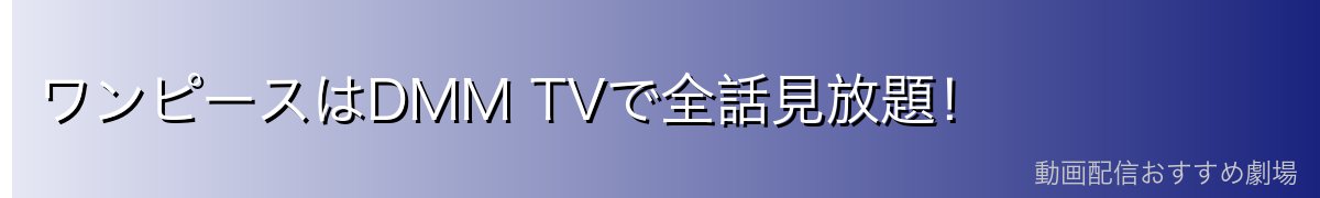 ワンピースはDMM TVで全話見放題！