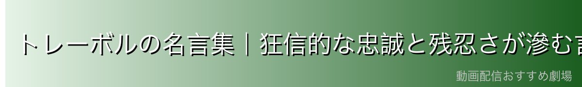 トレーボルの名言集|狂信的な忠誠と残忍さが滲む言葉たち