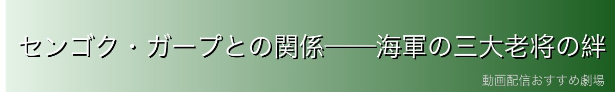 センゴク・ガープとの関係——海軍の三大老将の絆