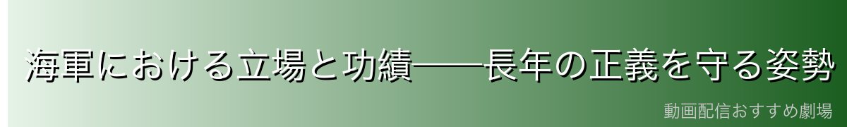 海軍における立場と功績——長年の正義を守る姿勢