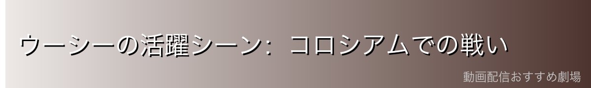 ウーシーの活躍シーン:コロシアムでの戦い