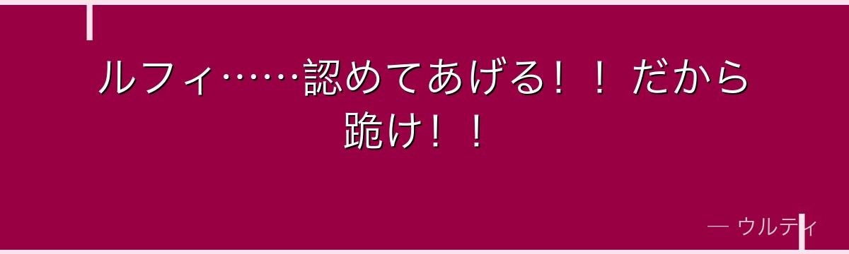 ルフィ……認めてあげる!!だから跪け!!