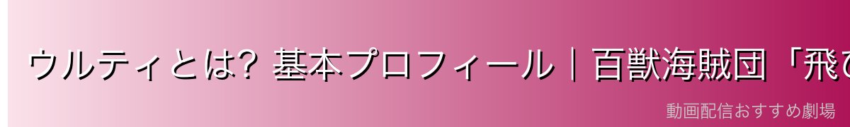 ウルティとは?基本プロフィール|百獣海賊団「飛び六胞」