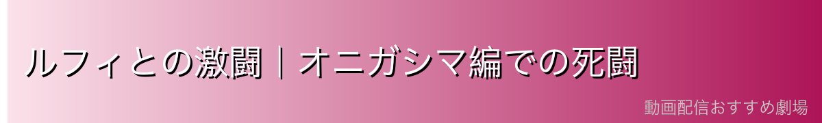 ルフィとの激闘|オニガシマ編での死闘
