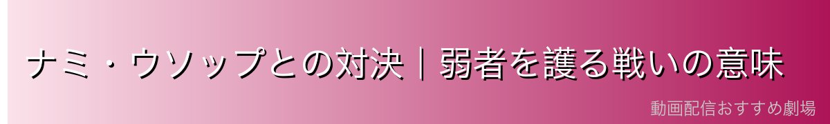 ナミ・ウソップとの対決|弱者を護る戦いの意味