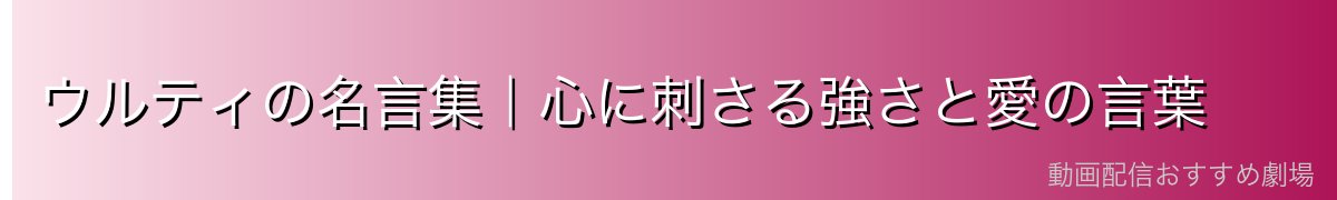 ウルティの名言集|心に刺さる強さと愛の言葉
