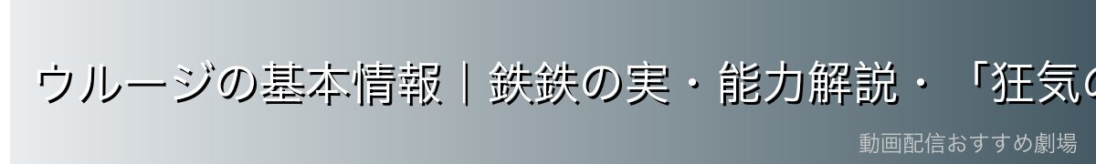 ウルージの基本情報|鉄鉄の実・能力解説・「狂気のアックス」の異名