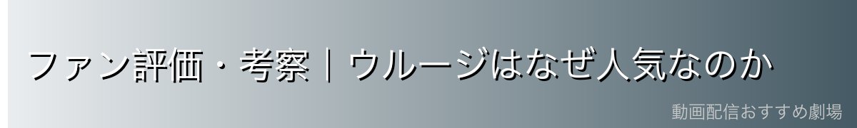 ファン評価・考察|ウルージはなぜ人気なのか