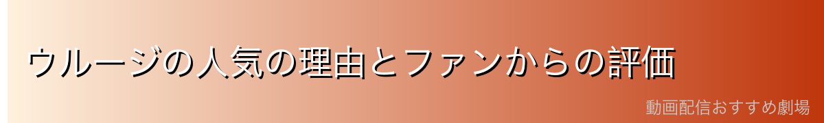 ウルージの人気の理由とファンからの評価