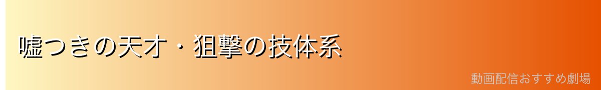 嘘つきの天才・狙撃の技体系