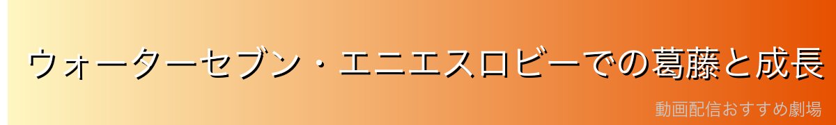ウォーターセブン・エニエスロビーでの葛藤と成長