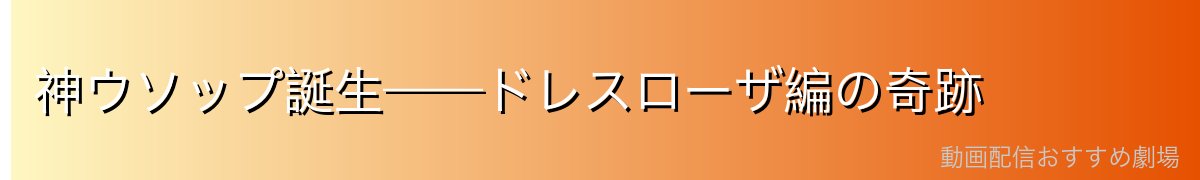 神ウソップ誕生——ドレスローザ編の奇跡
