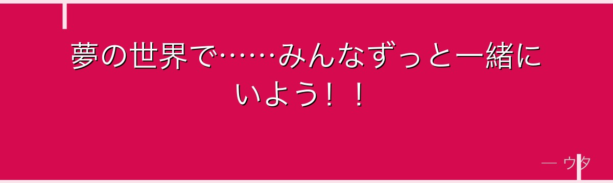 夢の世界で……みんなずっと一緒にいよう!!
