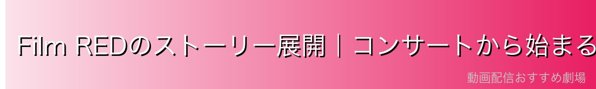 Film REDのストーリー展開|コンサートから始まる壮大な悲劇