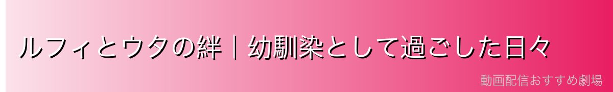 ルフィとウタの絆|幼馴染として過ごした日々