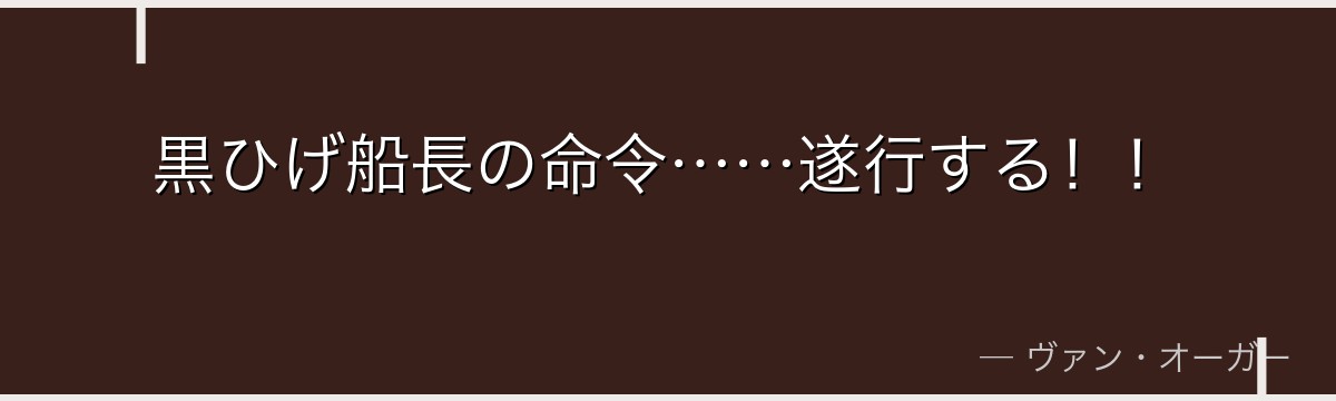 黒ひげ船長の命令……遂行する！！