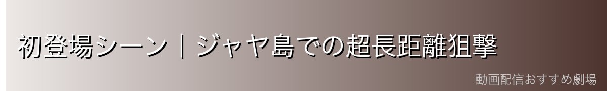 初登場シーン｜ジャヤ島での超長距離狙撃