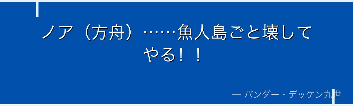 ノア（方舟）……魚人島ごと壊してやる！！