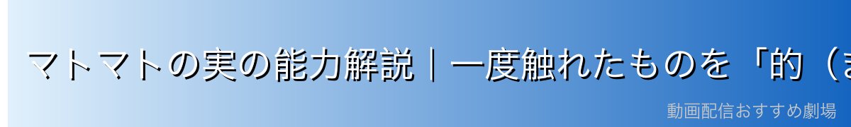 マトマトの実の能力解説｜一度触れたものを「的（まと）」にして投擲物を飛ばす