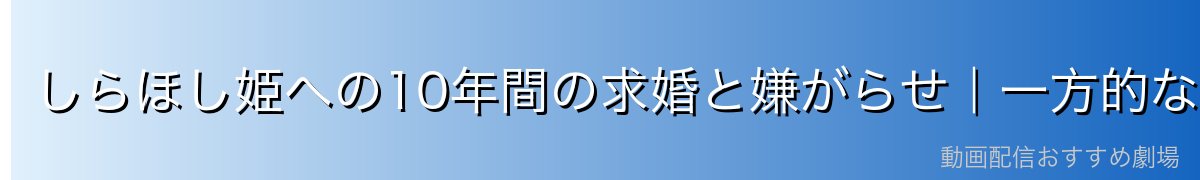 しらほし姫への10年間の求婚と嫌がらせ｜一方的な