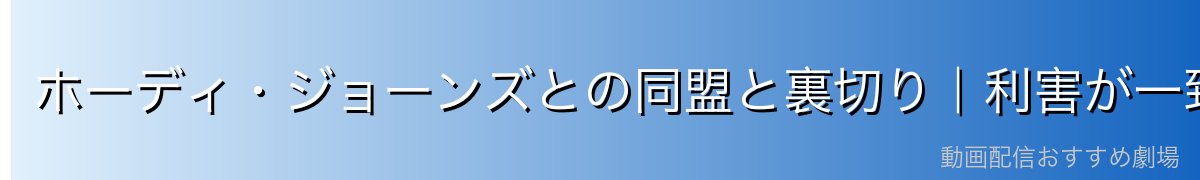ホーディ・ジョーンズとの同盟と裏切り｜利害が一致した歪な関係