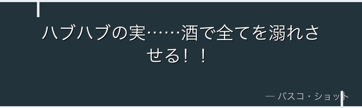 ハブハブの実……酒で全てを溺れさせる!!