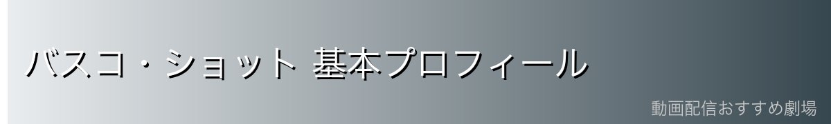 バスコ・ショット 基本プロフィール